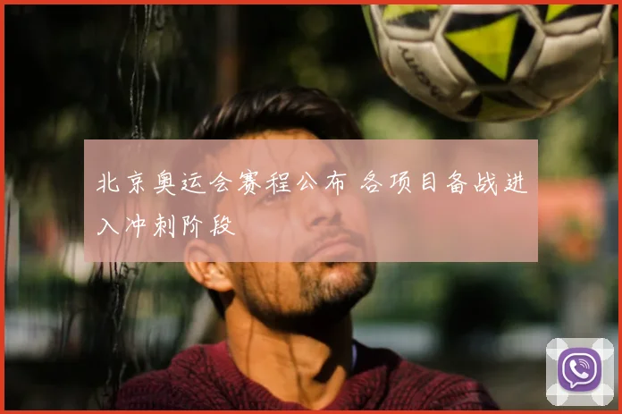 北京奥运会赛程公布 各项目备战进入冲刺阶段