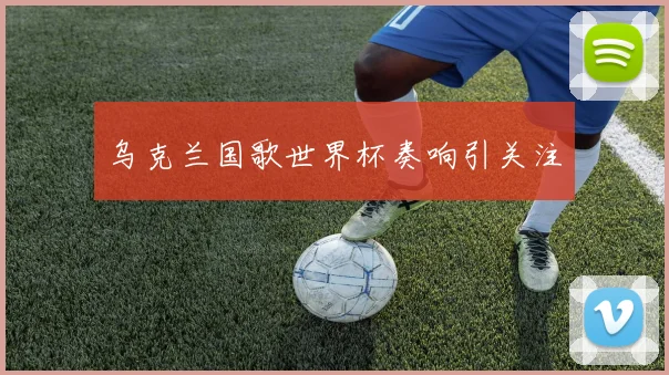乌克兰国歌世界杯奏响引关注