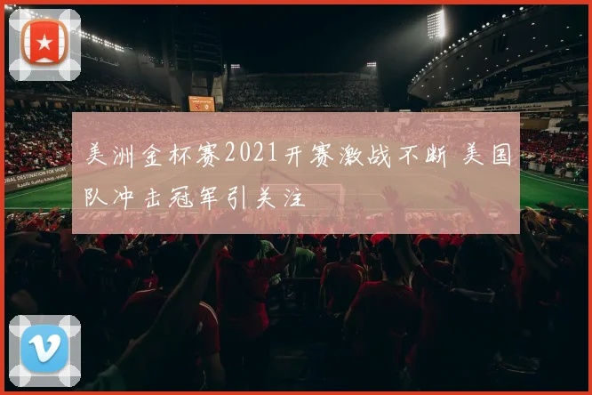 美洲金杯赛2021开赛激战不断 美国队冲击冠军引关注