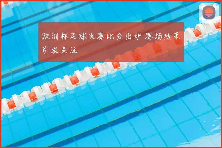 欧洲杯足球决赛比分出炉 赛场结果引发关注