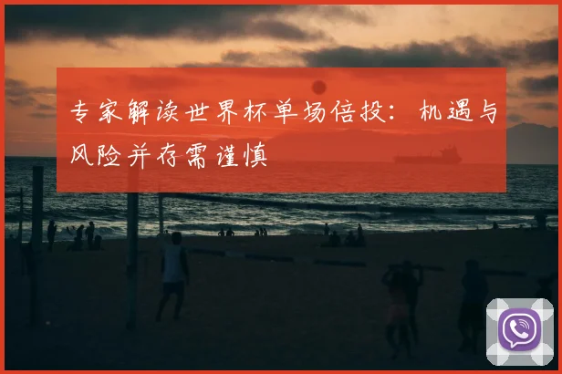专家解读世界杯单场倍投:机遇与风险并存需谨慎