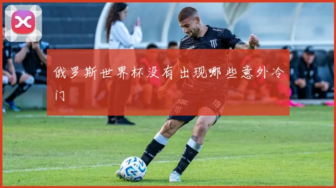 俄罗斯世界杯没有出现哪些意外冷门