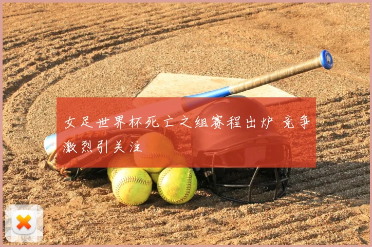 女足世界杯死亡之组赛程出炉 竞争激烈引关注