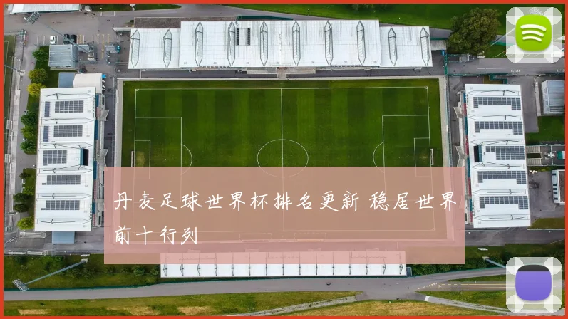 丹麦足球世界杯排名更新 稳居世界前十行列