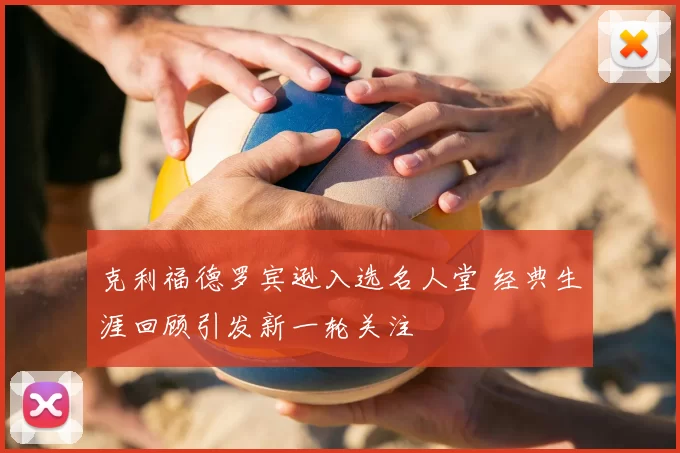 克利福德罗宾逊入选名人堂 经典生涯回顾引发新一轮关注