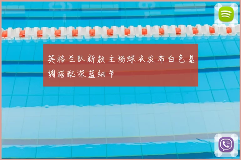 英格兰队新款主场球衣发布白色基调搭配深蓝细节